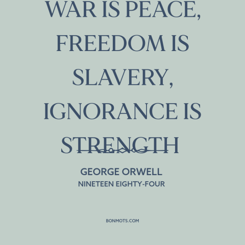 A quote by George Orwell about propaganda: “WAR IS PEACE, FREEDOM IS SLAVERY, IGNORANCE IS STRENGTH”