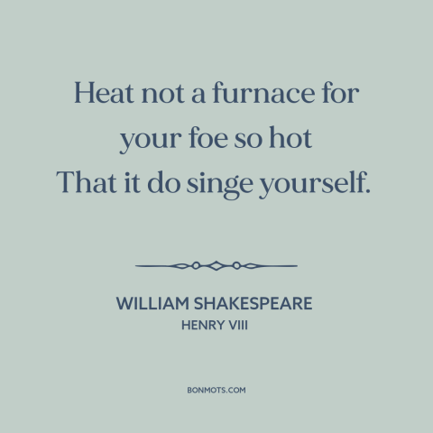 A quote by William Shakespeare about enemies: “Heat not a furnace for your foe so hot That it do singe yourself.”