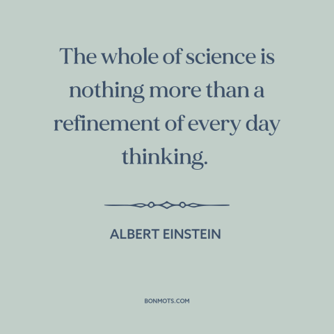 A quote by Albert Einstein about scientific method: “The whole of science is nothing more than a refinement of every…”