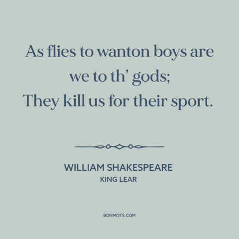 A quote by William Shakespeare about god and man: “As flies to wanton boys are we to th’ gods; They kill us for…”