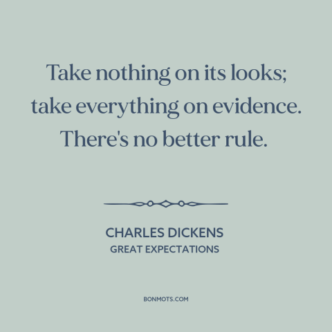 A quote by Charles Dickens about doubt and skepticism: “Take nothing on its looks; take everything on evidence. There's no…”