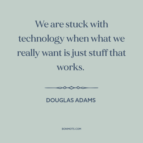 A quote by Douglas Adams about downsides of technology: “We are stuck with technology when what we really want is just…”