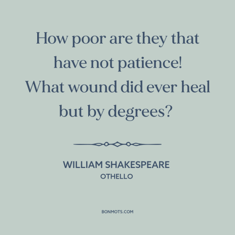 A quote by William Shakespeare about healing: “How poor are they that have not patience! What wound did ever heal but…”