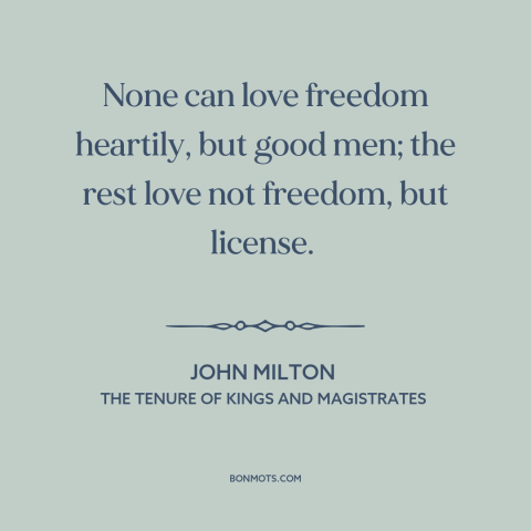 A quote by John Milton about licentiousness: “None can love freedom heartily, but good men; the rest love not freedom, but…”