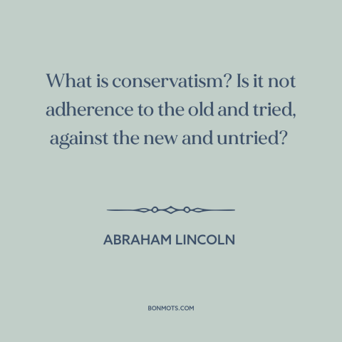 A quote by Abraham Lincoln about conservatism: “What is conservatism? Is it not adherence to the old and tried, against the…”