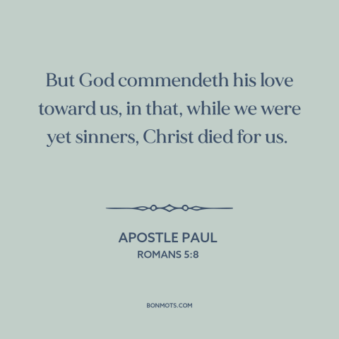 A quote by Apostle Paul about jesus's death: “But God commendeth his love toward us, in that, while we were yet sinners…”