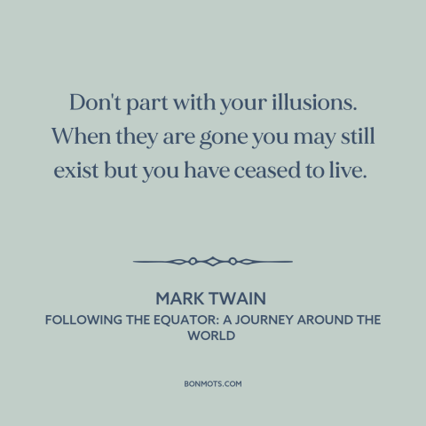 A quote by Mark Twain about delusion: “Don't part with your illusions. When they are gone you may still exist but…”