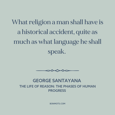 A quote by George Santayana about religion: “What religion a man shall have is a historical accident, quite as much as…”