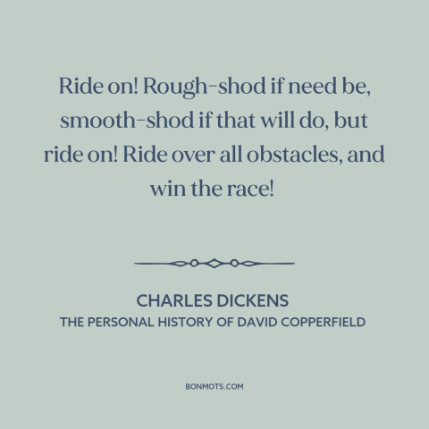 A quote by Charles Dickens about overcoming obstacles: “Ride on! Rough-shod if need be, smooth-shod if that will do, but…”