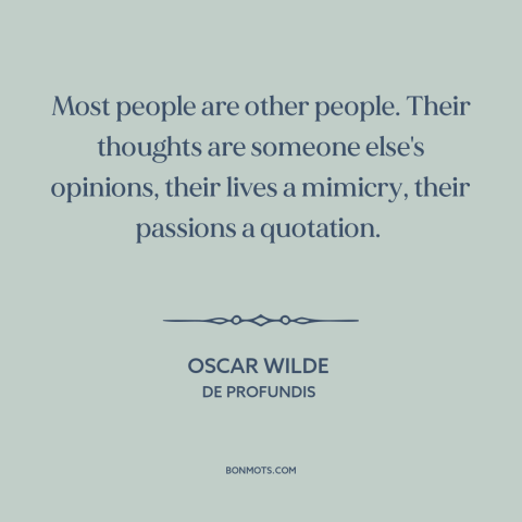 A quote by Oscar Wilde about alienation from oneself: “Most people are other people. Their thoughts are someone else's…”