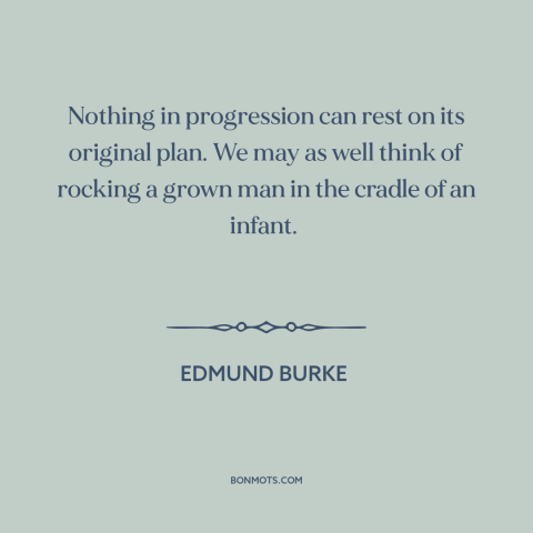 A quote by Edmund Burke about progress: “Nothing in progression can rest on its original plan. We may as well think…”