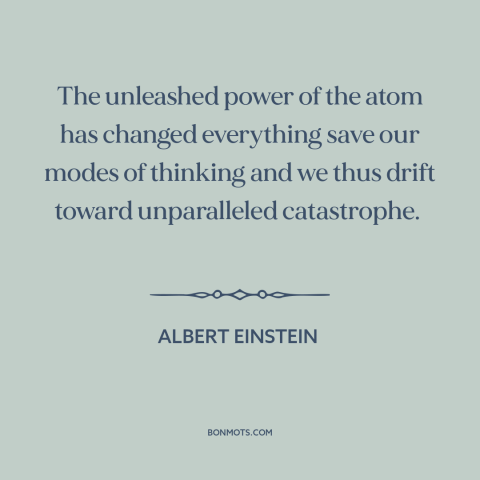 A quote by Albert Einstein about nuclear weapons: “The unleashed power of the atom has changed everything save our…”