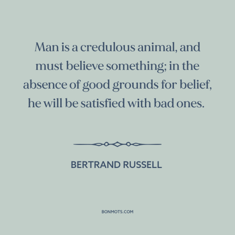 A quote by Bertrand Russell about nature of man: “Man is a credulous animal, and must believe something; in the absence of…”