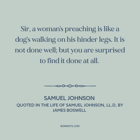 A quote by Samuel Johnson about rhetoric: “Sir, a woman's preaching is like a dog's walking on his hinder legs. It…”