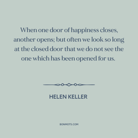 A quote by Helen Keller about opportunities: “When one door of happiness closes, another opens; but often we look so long…”