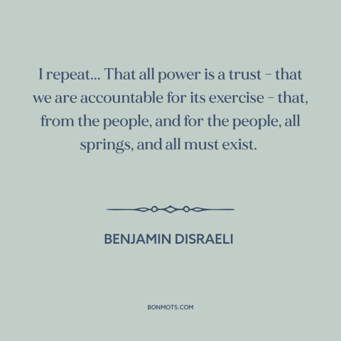 A quote by Benjamin Disraeli about political power: “I repeat... That all power is a trust - that we are accountable for…”