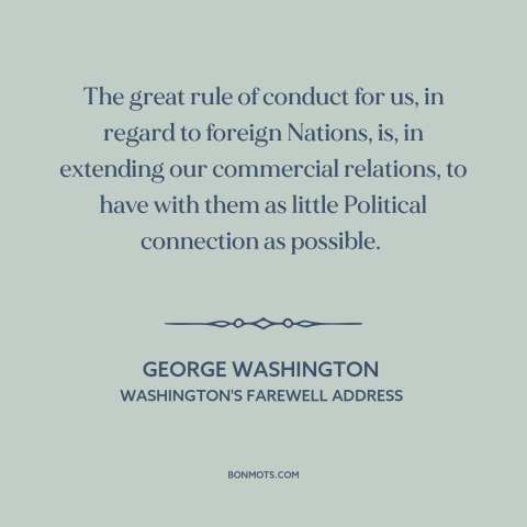 A quote by George Washington about American foreign policy: “The great rule of conduct for us, in regard to foreign…”