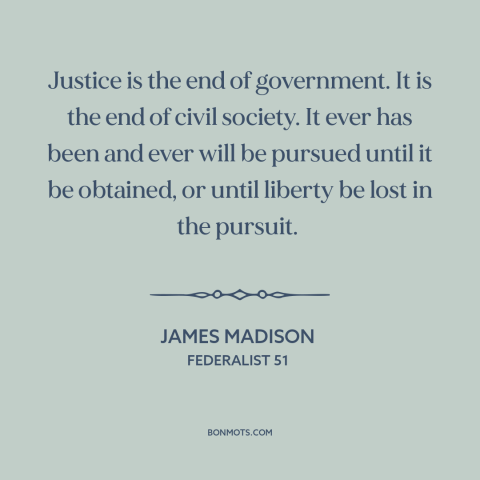 A quote by James Madison about political theory: “Justice is the end of government. It is the end of civil society. It…”