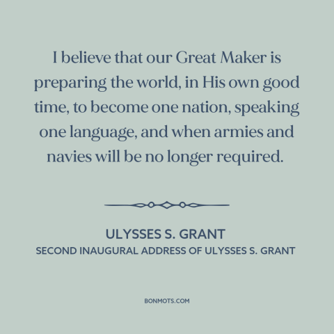 A quote by Ulysses S. Grant about globalization: “I believe that our Great Maker is preparing the world, in His own good…”