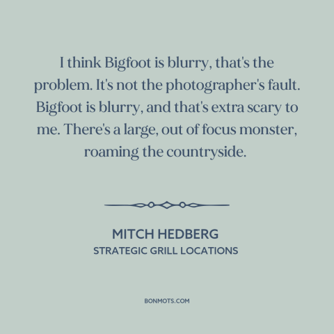 A quote by Mitch Hedberg about bigfoot: “I think Bigfoot is blurry, that's the problem. It's not the photographer's…”