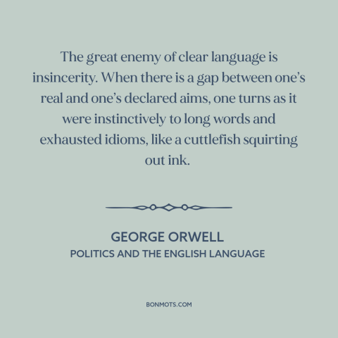 A quote by George Orwell about bad writing: “The great enemy of clear language is insincerity. When there is a gap between…”