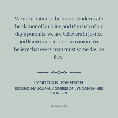 A quote by Lyndon B. Johnson about American character: “We are a nation of believers. Underneath the clamor of building…”