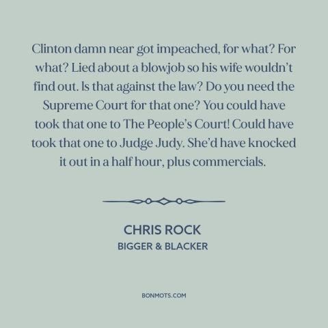 A quote by Chris Rock about impeachment: “Clinton damn near got impeached, for what? For what? Lied about a blowjob so…”