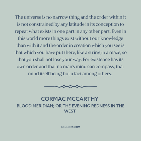 A quote by Cormac McCarthy about the universe: “The universe is no narrow thing and the order within it is not constrained…”