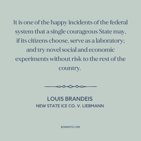 A quote by Louis Brandeis about states as laboratories: “It is one of the happy incidents of the federal system that a…”