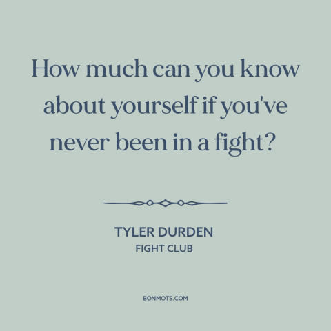 A quote from Fight Club about self-knowledge: “How much can you know about yourself if you've never been in a fight?”