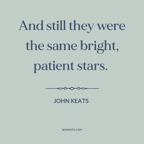 A quote by John Keats about stars: “And still they were the same bright, patient stars.”