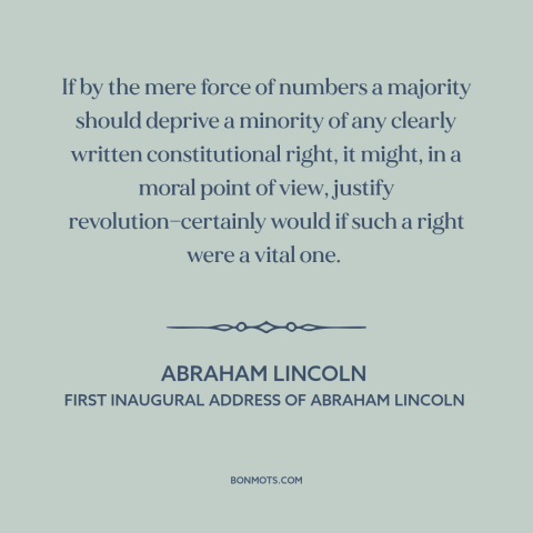 A quote by Abraham Lincoln about minority rights: “If by the mere force of numbers a majority should deprive a minority of…”