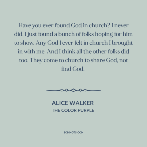 A quote by Alice Walker about god and man: “Have you ever found God in church? I never did. I just found a bunch…”