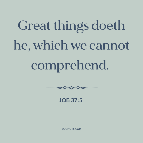 A quote from The Bible about incomprehensibility of god: “Great things doeth he, which we cannot comprehend.”