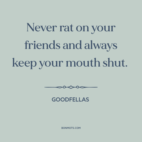 A quote from Goodfellas about omerta: “Never rat on your friends and always keep your mouth shut.”