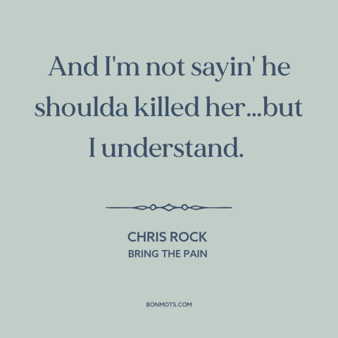 A quote by Chris Rock about oj simpson trial: “And I'm not sayin' he shoulda killed her…but I understand.”