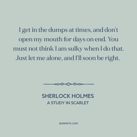 A quote by Arthur Conan Doyle about sadness: “I get in the dumps at times, and don't open my mouth for days…”