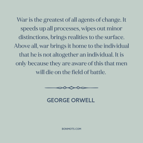 A quote by George Orwell about effects of war: “War is the greatest of all agents of change. It speeds up all processes…”