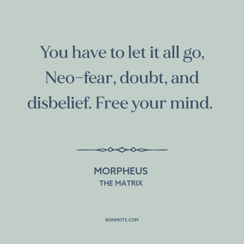 A quote from The Matrix about letting go: “You have to let it all go, Neo—fear, doubt, and disbelief. Free your mind.”