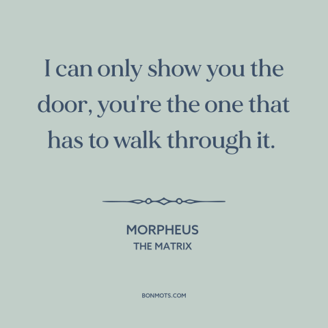 A quote from The Matrix about facing one's fears: “I can only show you the door, you're the one that has to walk…”