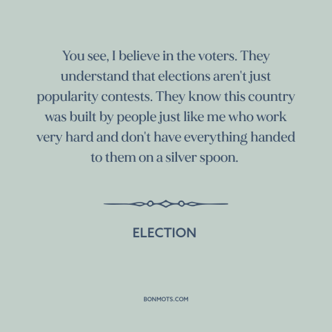 A quote from Election about elections: “You see, I believe in the voters. They understand that elections aren't…”