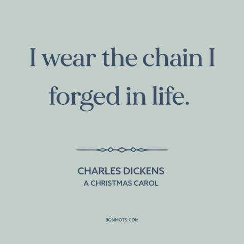 A quote by Charles Dickens about consequences of greed: “I wear the chain I forged in life.”