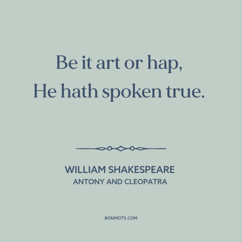 A quote by William Shakespeare about honesty: “Be it art or hap, He hath spoken true.”