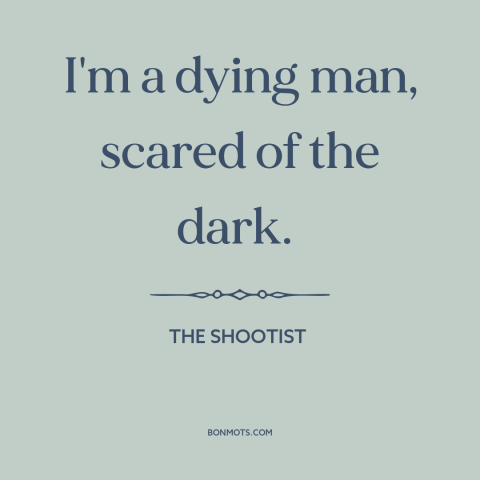 A quote from The Shootist about fear of death: “I'm a dying man, scared of the dark.”