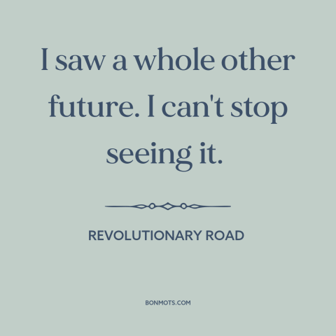 A quote from Revolutionary Road about breaking up: “I saw a whole other future. I can't stop seeing it.”