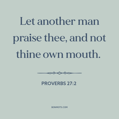 A quote from The Bible about compliments: “Let another man praise thee, and not thine own mouth.”