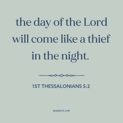 A quote from The Bible about judgment day: “the day of the Lord will come like a thief in the night.”