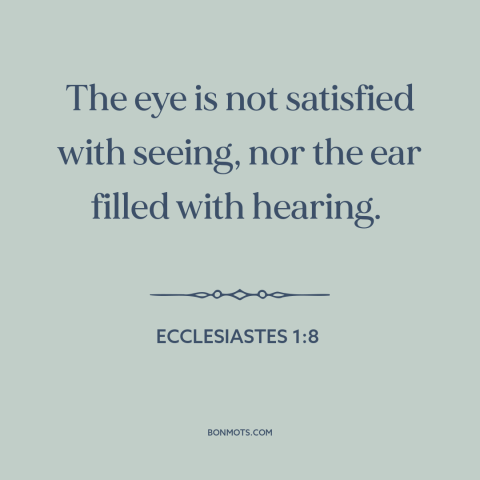 A quote from The Bible about curiosity: “The eye is not satisfied with seeing, nor the ear filled with hearing.”