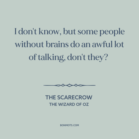 A quote from The Wizard of Oz about talking too much: “I don't know, but some people without brains do an awful lot…”