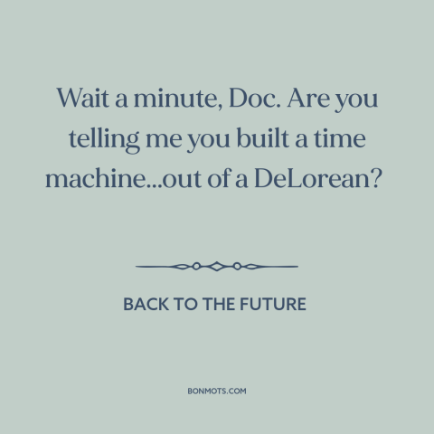 A quote from Back to the Future about time travel: “Wait a minute, Doc. Are you telling me you built a time machine...out…”